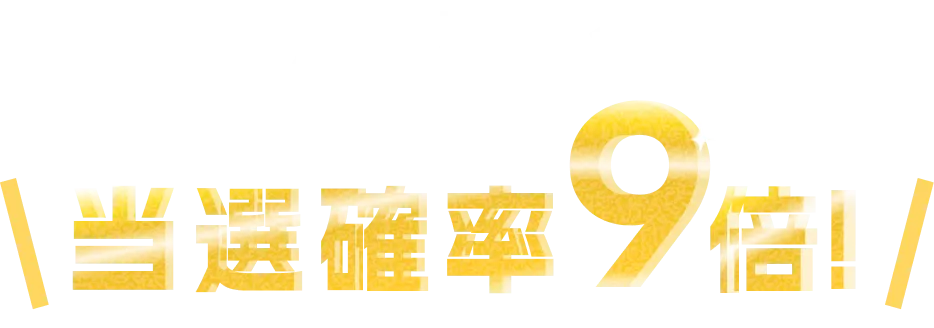 両方達成すると当選確率9倍！