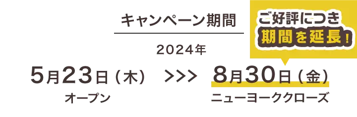 キャンペーン期間 2024年5月23日木曜日オープンから8月30日金曜日ニューヨーククローズまで