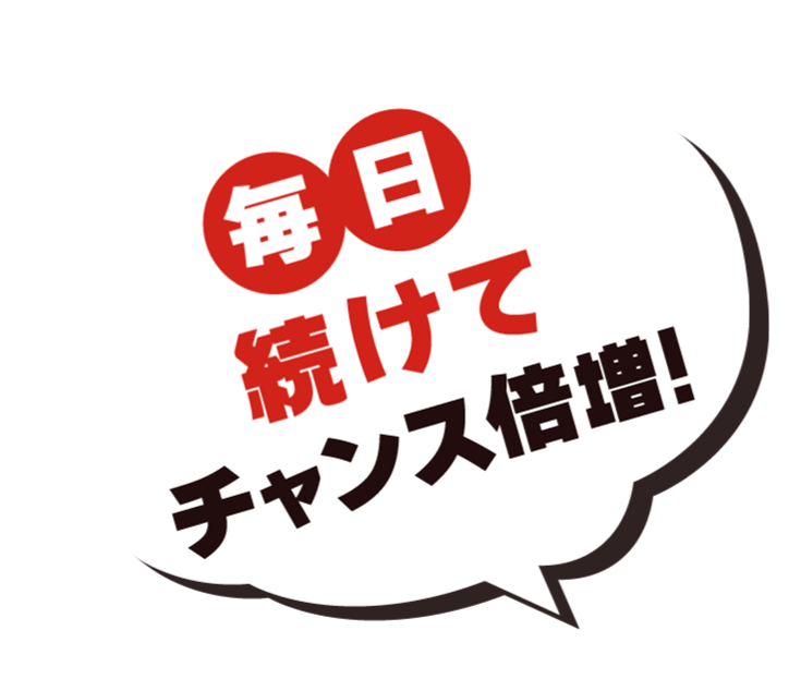 毎日続けてチャンス倍増！