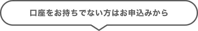 口座をお持ちでない方はお申込みから