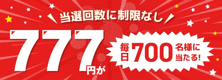 777円キャッシュバック！毎日抽選で700名様に当たるキャンペーン！