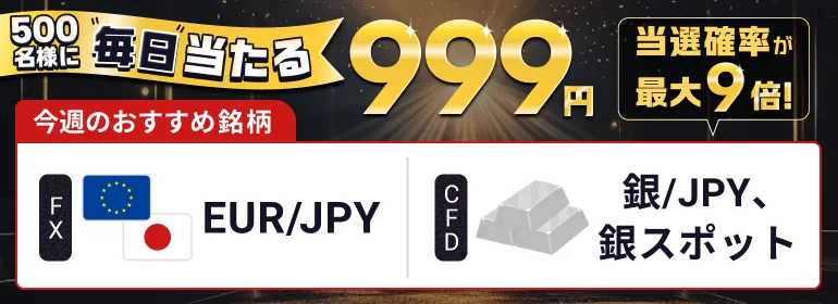 500名様に毎日当たる999円 今週のおすすめ名柄 FX:EUR/JPY CFD:銀/JPY、銀スポット 当選確率が9倍！